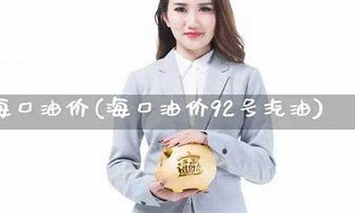 海口92号汽油最新价格_海口油价92明天油价